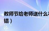 教师节给老师送什么礼物好（这四种礼物都不错）