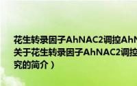 花生转录因子AhNAC2调控AhNCED1基因表达和响应水分胁迫研究（关于花生转录因子AhNAC2调控AhNCED1基因表达和响应水分胁迫研究的简介）