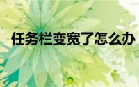 任务栏变宽了怎么办（我们可以这样还原）