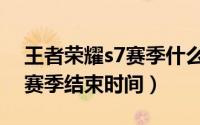 王者荣耀s7赛季什么时候结束（王者荣耀s7赛季结束时间）