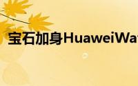 宝石加身HuaweiWatch女錶版本高贵开卖