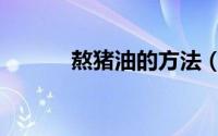 熬猪油的方法（如何熬制猪油）