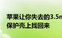 苹果让你失去的3.5mm耳机接口可以在这个保护壳上找回来
