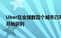 Uber在全球数百个城市已开始赚钱执行长中国地区两年内开始获利