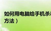 如何用电脑给手机杀毒（用电脑给手机杀毒的方法）