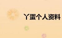 丫蛋个人资料（丫蛋的简介）