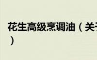 花生高级烹调油（关于花生高级烹调油的简介）