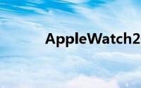 AppleWatch2最新消息及期待
