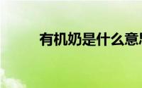 有机奶是什么意思（有机奶简介）