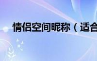 情侣空间昵称（适合情侣空间名字一对）