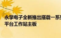 永擎电子全新推出搭载一系列搭载Intel®新一代Greenlow平台工作站主板
