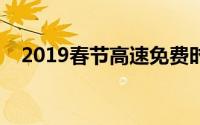 2019春节高速免费时间表（你了解了吗）
