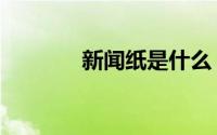 新闻纸是什么（新闻纸介绍）