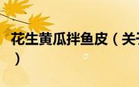 花生黄瓜拌鱼皮（关于花生黄瓜拌鱼皮的简介）