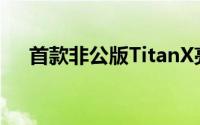首款非公版TitanX亮相混合散热新卡皇