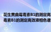 花生黄曲霉毒素B1的测定高效液相色谱法（关于花生黄曲霉毒素B1的测定高效液相色谱法的简介）