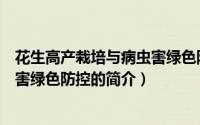 花生高产栽培与病虫害绿色防控（关于花生高产栽培与病虫害绿色防控的简介）