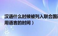 汉语什么时候被列入联合国通用语言（汉语被列入联合国通用语言的时间）