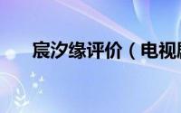 宸汐缘评价（电视剧宸汐缘相关评价）