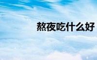 熬夜吃什么好（分别有哪些）