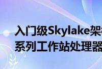 入门级Skylake架构英特尔推出E3-1200v5系列工作站处理器