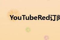 YouTubeRed订阅服务将上线广告离开