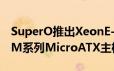 SuperO推出XeonE-2100対応C7C242-CB-M系列MicroATX主机板