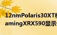 12nmPolaris30XT核心ASRockPhantomGamingXRX590显示卡曝光仅单8Pin供电