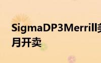 SigmaDP3Merrill美国售价公布US$999三月开卖
