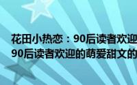 花田小热恋：90后读者欢迎的萌爱甜文（关于花田小热恋：90后读者欢迎的萌爱甜文的简介）