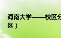 海南大学——校区分布篇（海甸校区为主校区）