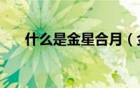 什么是金星合月（金星合月详细介绍）