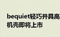bequiet轻巧并具高功能性的PureBase500机壳即将上市