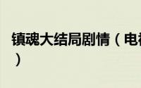 镇魂大结局剧情（电视剧镇魂大结局剧情介绍）