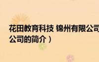 花田教育科技 锦州有限公司（关于花田教育科技 锦州有限公司的简介）