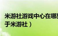 米游社游戏中心在哪里（米游社在哪里找到关于米游社）