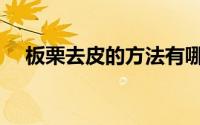 板栗去皮的方法有哪些（板栗怎么去皮）