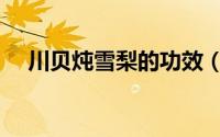 川贝炖雪梨的功效（川贝炖雪梨的做法）