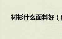 衬衫什么面料好（什么材质的衬衫好）