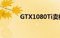 GTX1080Ti卖相不减价格反涨