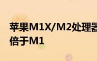 苹果M1X/M2处理器齐曝光最高16核性能四倍于M1