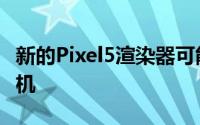 新的Pixel5渲染器可能会窥视谷歌的下一款手机