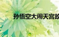 孙悟空大闹天宫故事（孙悟空简介）