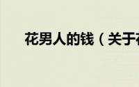 花男人的钱（关于花男人的钱的简介）