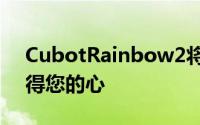 CubotRainbow2将主要通过您的钱包来赢得您的心