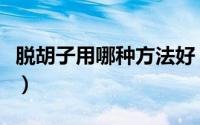 脱胡子用哪种方法好（有什么方法能够脱胡子）