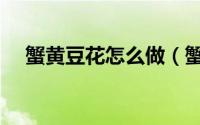 蟹黄豆花怎么做（蟹黄豆花的制作步骤）