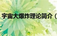 宇宙大爆炸理论简介（宇宙大爆炸理论解释）