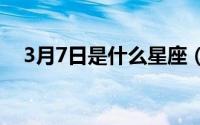 3月7日是什么星座（大家可以了解一下）