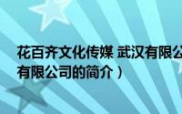 花百齐文化传媒 武汉有限公司（关于花百齐文化传媒 武汉有限公司的简介）